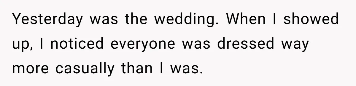 Yesterday was the wedding. When I showed up, I noticed everyone was dressed way more casually than I was.