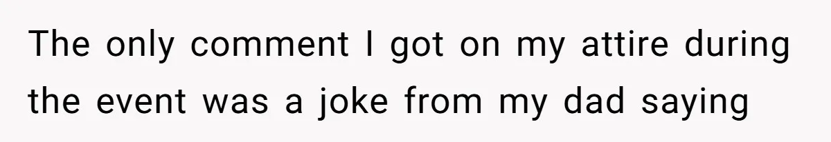 The only comment I got on my attire during the event was a joke from my dad saying