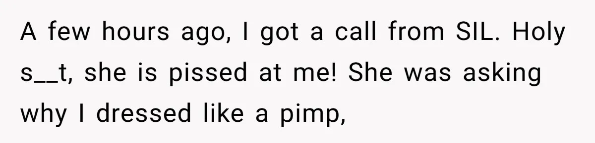 A few hours ago, I got a call from SIL. Holy s__t, she is pissed at me! She was asking why I dressed like a pimp,