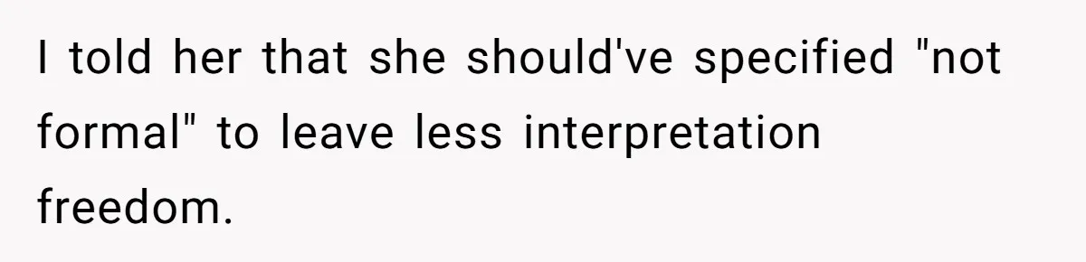 I told her that she should've specified "not formal" to leave less interpretation freedom.