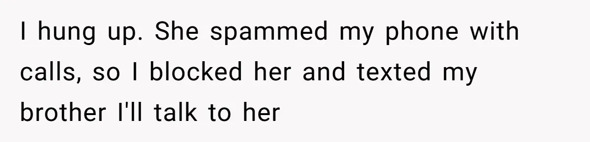 I hung up. She spammed my phone with calls, so I blocked her and texted my brother I'll talk to her