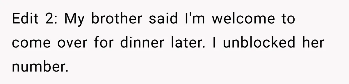 Edit 2: My brother said I'm welcome to come over for dinner later. I unblocked her number.