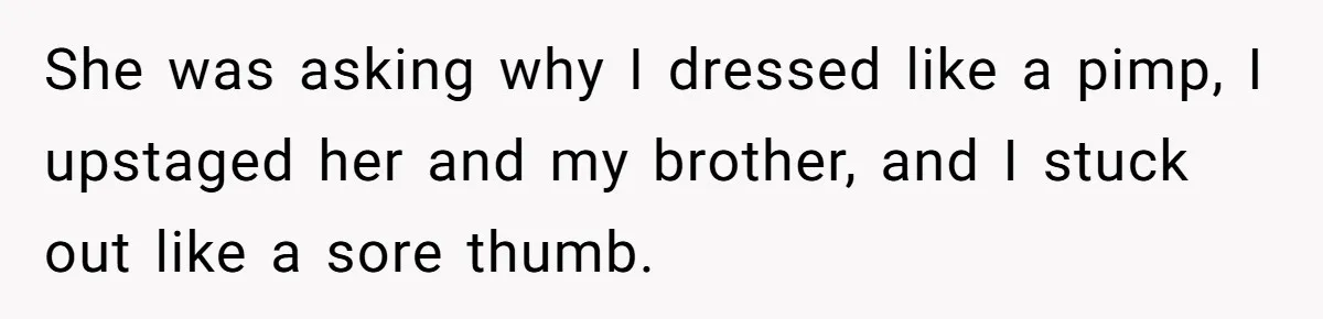 She was asking why I dressed like a pimp, I upstaged her and my brother, and I stuck out like a sore thumb.