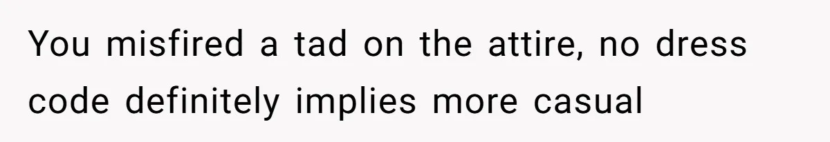 You misfired a tad on the attire, no dress code definitely implies more casual