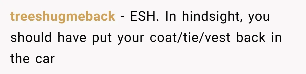 treeshugmeback − ESH. In hindsight, you should have put your coat/tie/vest back in the car
