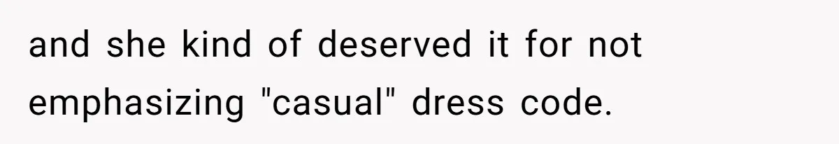 and she kind of deserved it for not emphasizing "casual" dress code.