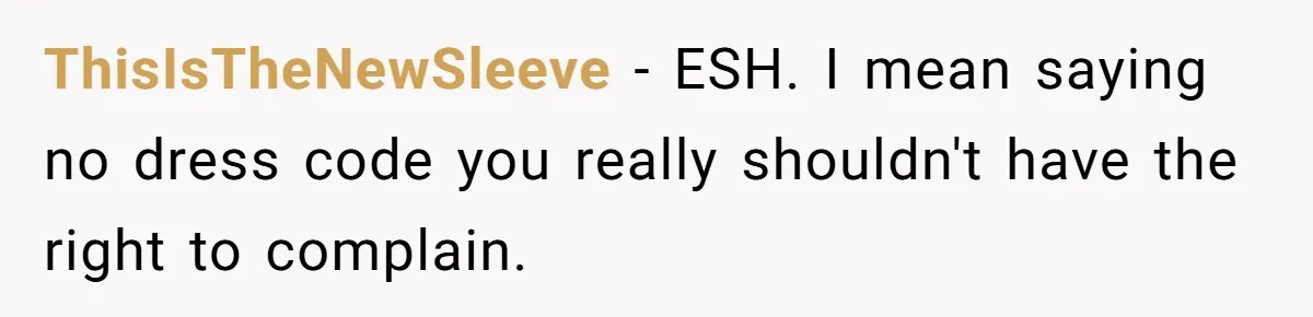 ThisIsTheNewSleeve − ESH. I mean saying no dress code you really shouldn't have the right to complain.
