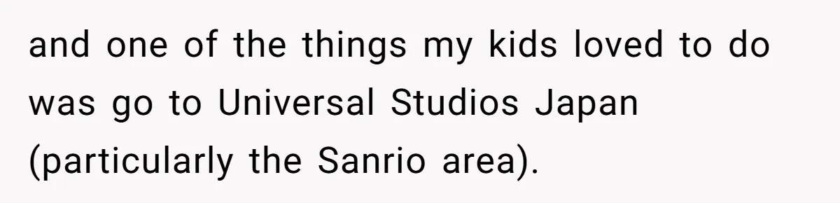 and one of the things my kids loved to do was go to Universal Studios Japan (particularly the Sanrio area).