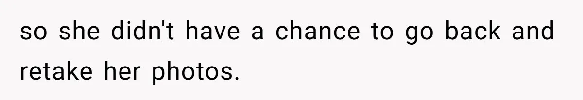 so she didn't have a chance to go back and retake her photos.