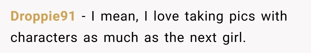 Droppie91 − I mean, I love taking pics with characters as much as the next girl.