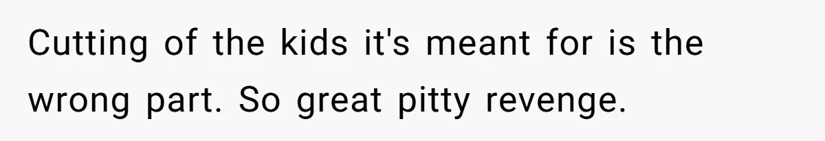 Cutting of the kids it's meant for is the wrong part. So great pitty revenge.