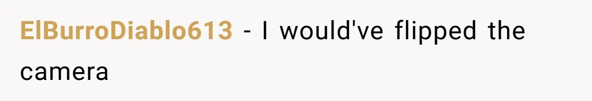 ElBurroDiablo613 − I would've flipped the camera