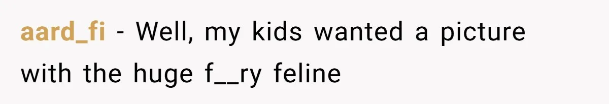 aard_fi − Well, my kids wanted a picture with the huge f__ry feline