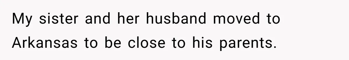 My sister and her husband moved to Arkansas to be close to his parents.