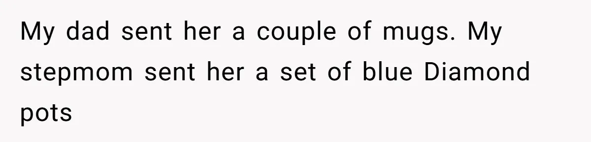 My dad sent her a couple of mugs. My stepmom sent her a set of blue Diamond pots