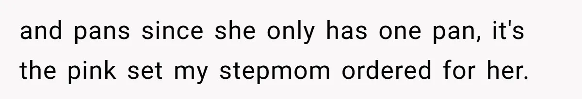 and pans since she only has one pan, it's the pink set my stepmom ordered for her.