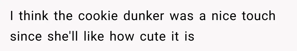 I think the cookie dunker was a nice touch since she'll like how cute it is