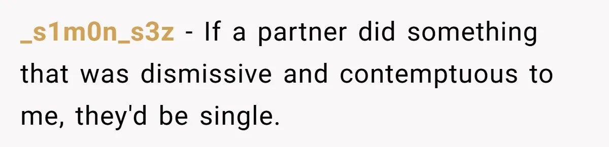 _s1m0n_s3z − If a partner did something that was dismissive and contemptuous to me, they'd be single.