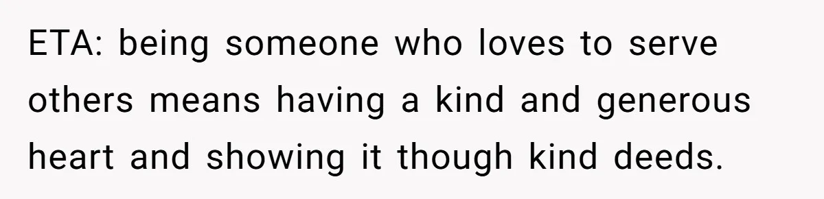 ETA: being someone who loves to serve others means having a kind and generous heart and showing it though kind deeds.