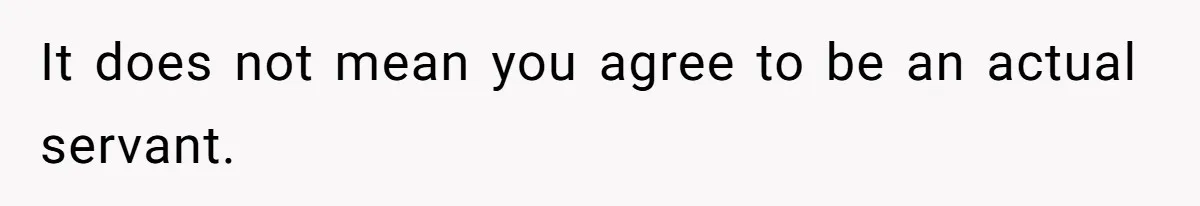It does not mean you agree to be an actual servant.