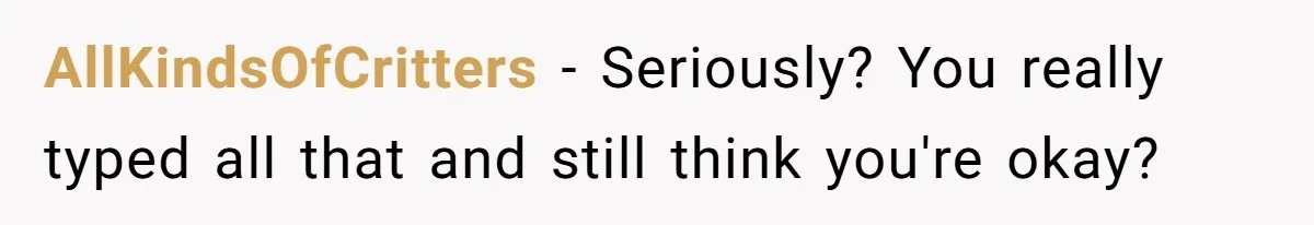 AllKindsOfCritters − Seriously? You really typed all that and still think you're okay?