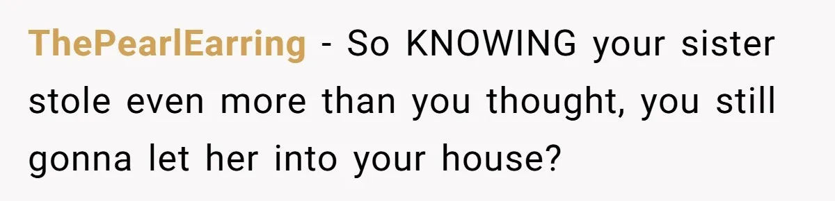 ThePearlEarring − So KNOWING your sister stole even more than you thought, you still gonna let her into your house?