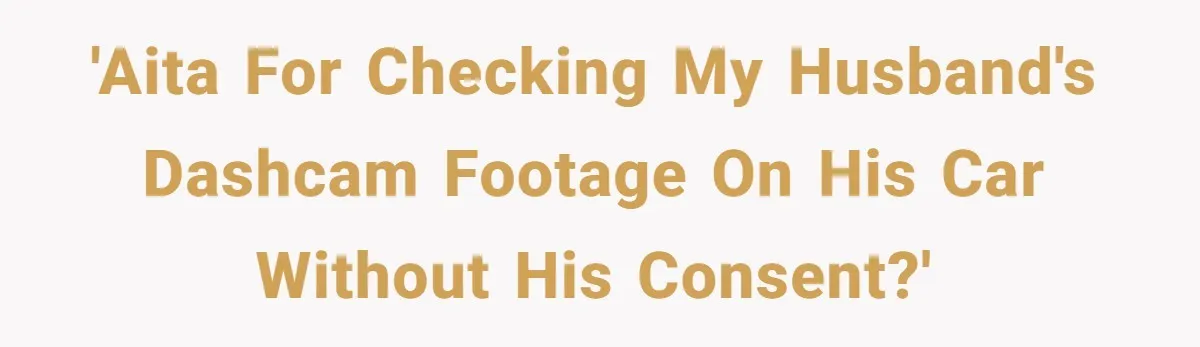 'AITA for checking my husband's dashcam footage on his car without his consent?'