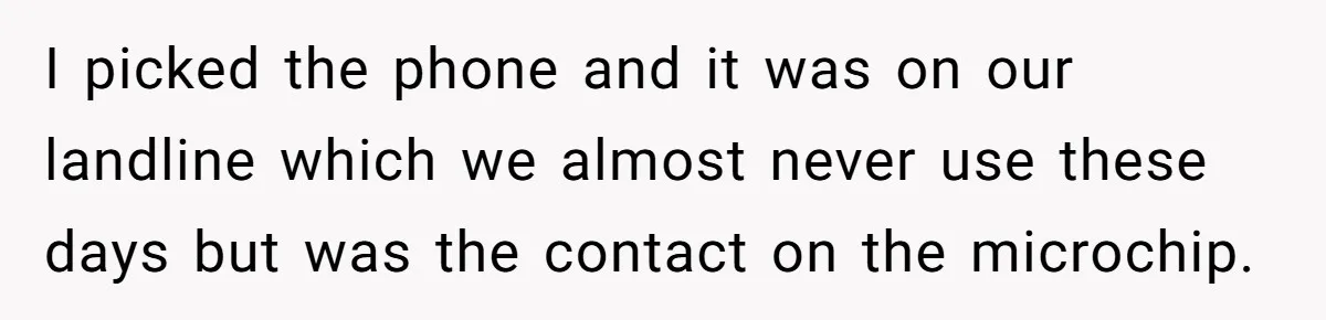 I picked the phone and it was on our landline which we almost never use these days but was the contact on the microchip.