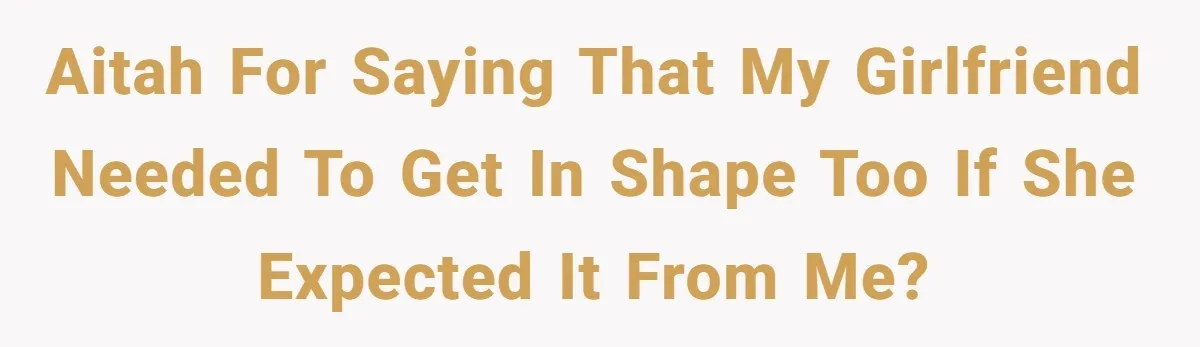 AITAH for saying that my girlfriend needed to get in shape too if she expected it from me?