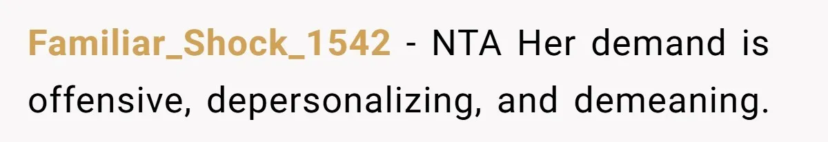 Familiar_Shock_1542 − NTA Her demand is offensive, depersonalizing, and demeaning.