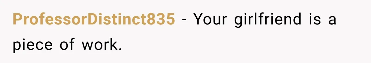 ProfessorDistinct835 − Your girlfriend is a piece of work.