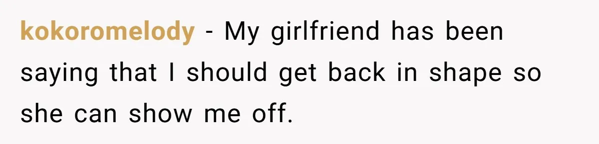 kokoromelody − My girlfriend has been saying that I should get back in shape so she can show me off.