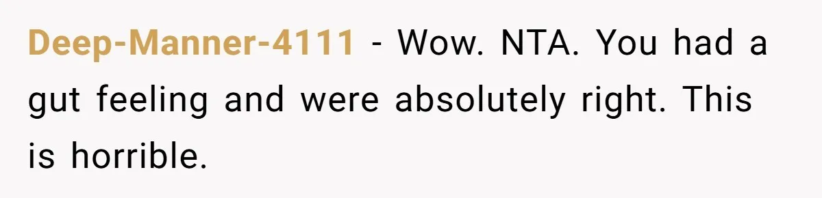Deep-Manner-4111 − Wow. NTA. You had a gut feeling and were absolutely right. This is horrible.