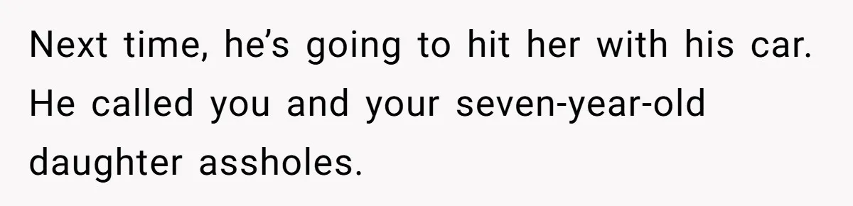 Next time, he’s going to hit her with his car. He called you and your seven-year-old daughter assholes.