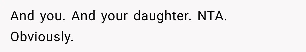 And you. And your daughter. NTA. Obviously.