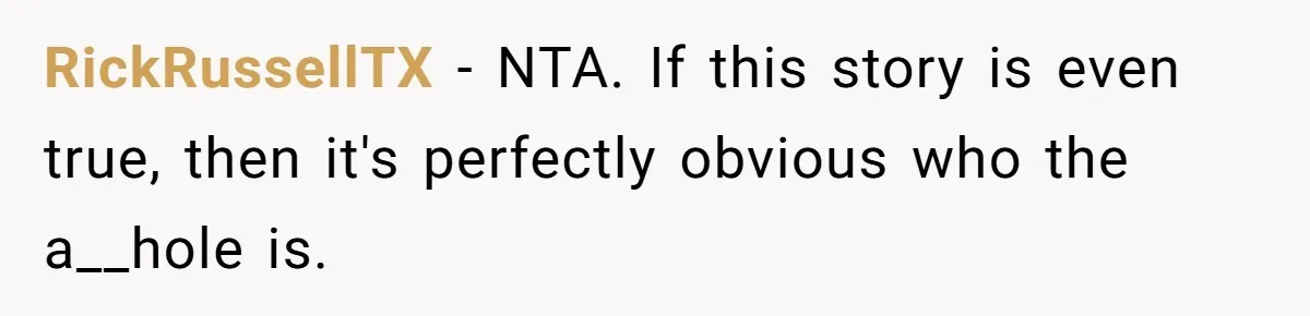 RickRussellTX − NTA. If this story is even true, then it's perfectly obvious who the a__hole is.