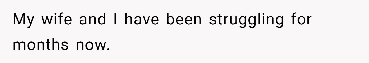 My wife and I have been struggling for months now.