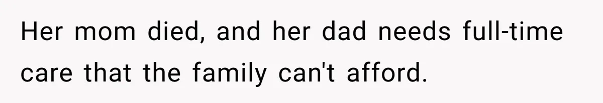 Her mom died, and her dad needs full-time care that the family can't afford.