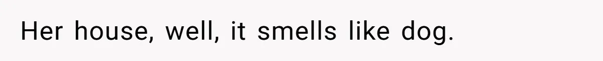 Her house, well, it smells like dog.