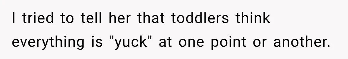 I tried to tell her that toddlers think everything is "yuck" at one point or another.