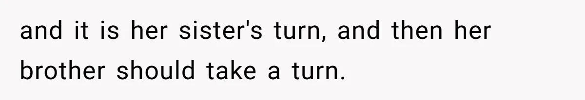 and it is her sister's turn, and then her brother should take a turn.