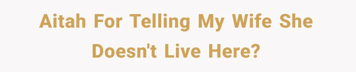 AITAH for telling my wife she doesn't live here?