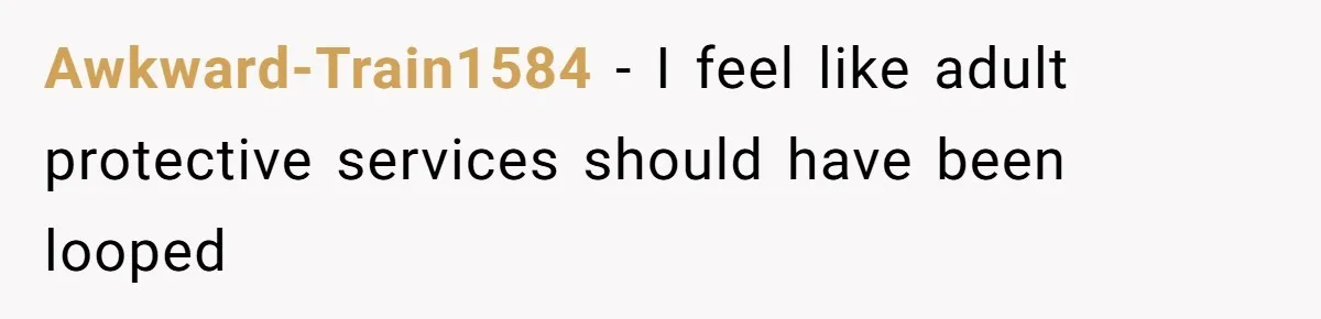 Awkward-Train1584 − I feel like adult protective services should have been looped