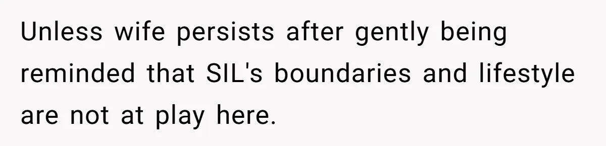 Unless wife persists after gently being reminded that SIL's boundaries and lifestyle are not at play here.