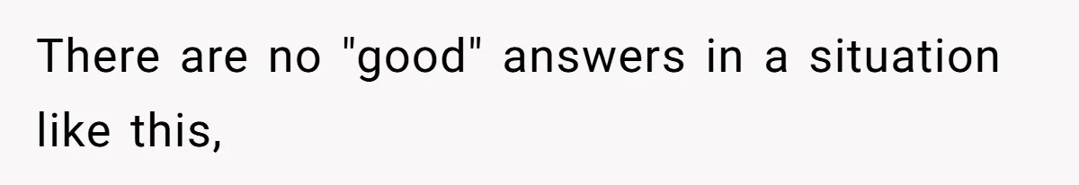 There are no "good" answers in a situation like this,