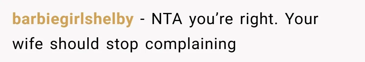 barbiegirlshelby − NTA you’re right. Your wife should stop complaining