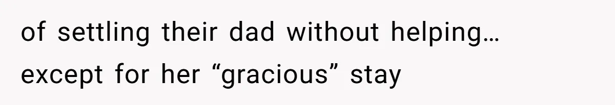 of settling their dad without helping… except for her “gracious” stay