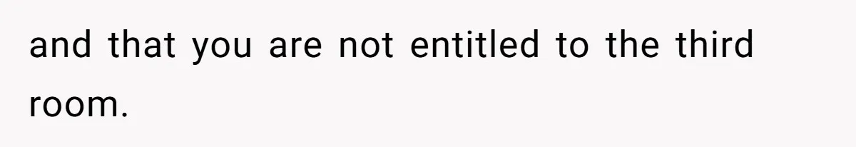 and that you are not entitled to the third room.