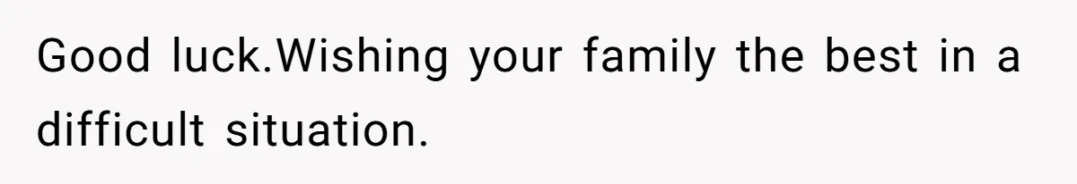 Good luck.Wishing your family the best in a difficult situation.