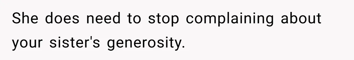 She does need to stop complaining about your sister's generosity.